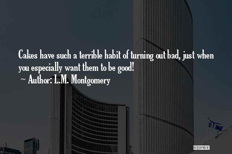 L.M. Montgomery Quotes: Cakes Have Such A Terrible Habit Of Turning Out Bad, Just When You Especially Want Them To Be Good!