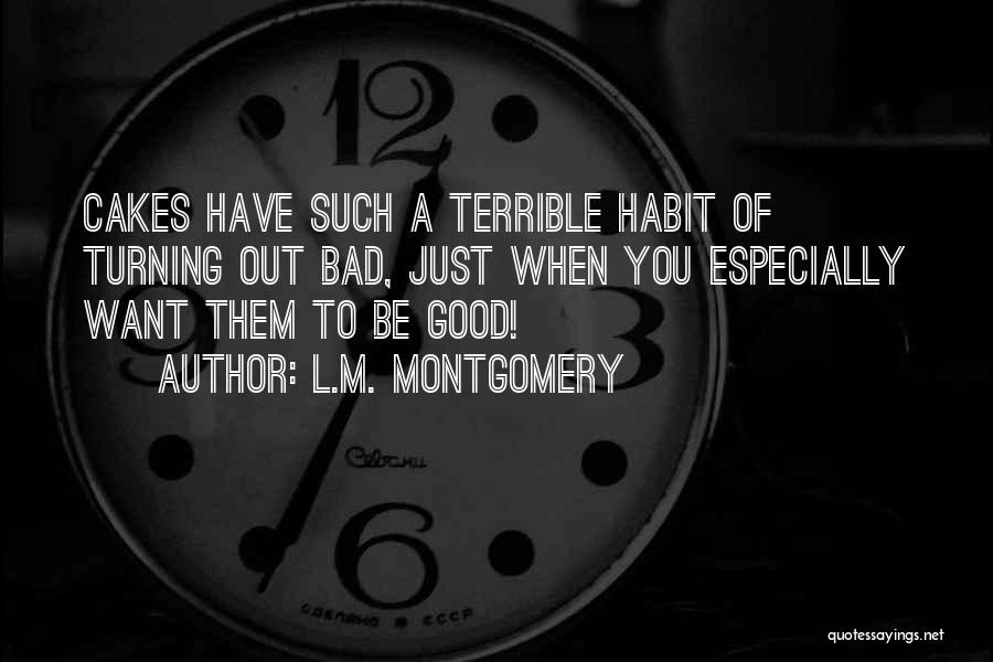 L.M. Montgomery Quotes: Cakes Have Such A Terrible Habit Of Turning Out Bad, Just When You Especially Want Them To Be Good!