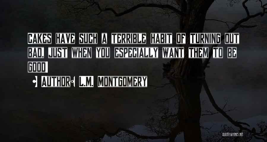 L.M. Montgomery Quotes: Cakes Have Such A Terrible Habit Of Turning Out Bad, Just When You Especially Want Them To Be Good!