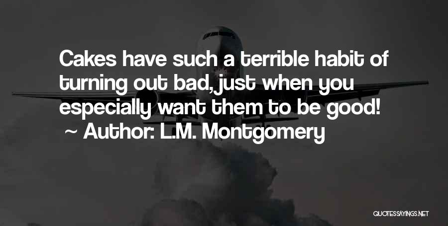 L.M. Montgomery Quotes: Cakes Have Such A Terrible Habit Of Turning Out Bad, Just When You Especially Want Them To Be Good!