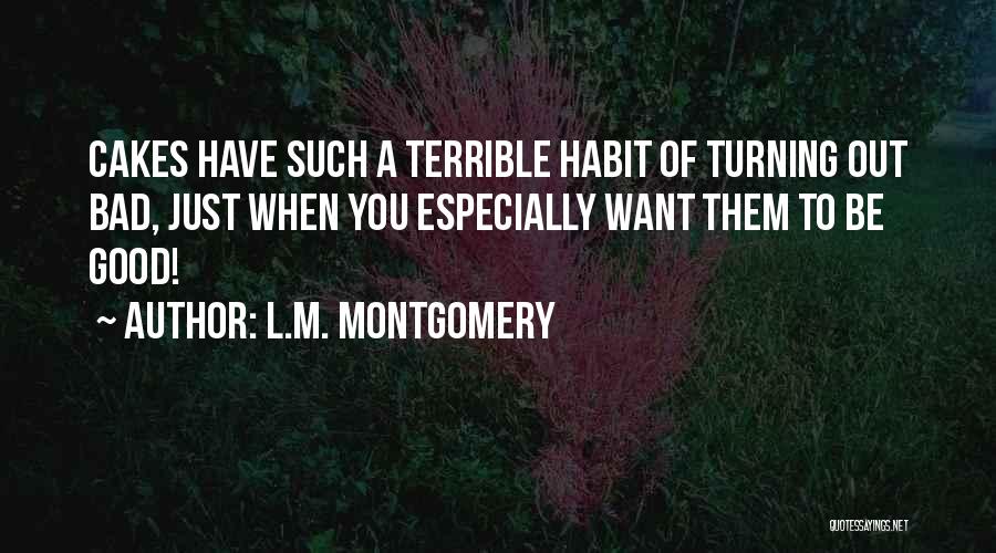 L.M. Montgomery Quotes: Cakes Have Such A Terrible Habit Of Turning Out Bad, Just When You Especially Want Them To Be Good!