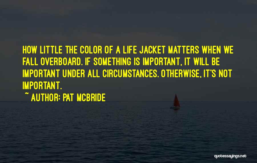 Pat McBride Quotes: How Little The Color Of A Life Jacket Matters When We Fall Overboard. If Something Is Important, It Will Be