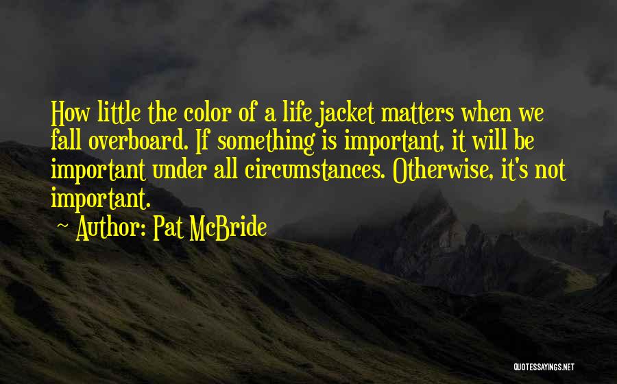 Pat McBride Quotes: How Little The Color Of A Life Jacket Matters When We Fall Overboard. If Something Is Important, It Will Be