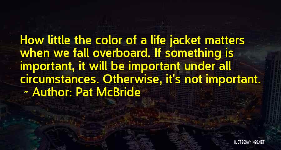 Pat McBride Quotes: How Little The Color Of A Life Jacket Matters When We Fall Overboard. If Something Is Important, It Will Be