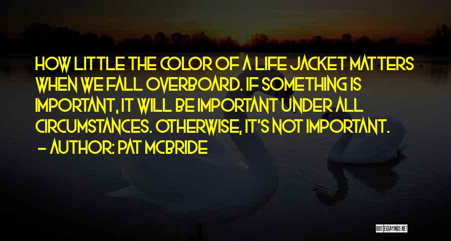 Pat McBride Quotes: How Little The Color Of A Life Jacket Matters When We Fall Overboard. If Something Is Important, It Will Be