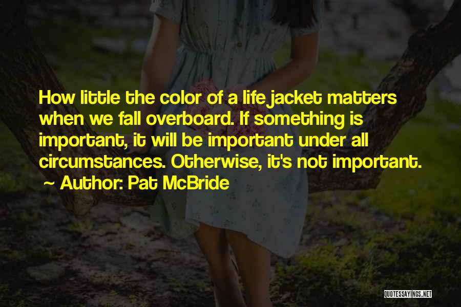 Pat McBride Quotes: How Little The Color Of A Life Jacket Matters When We Fall Overboard. If Something Is Important, It Will Be