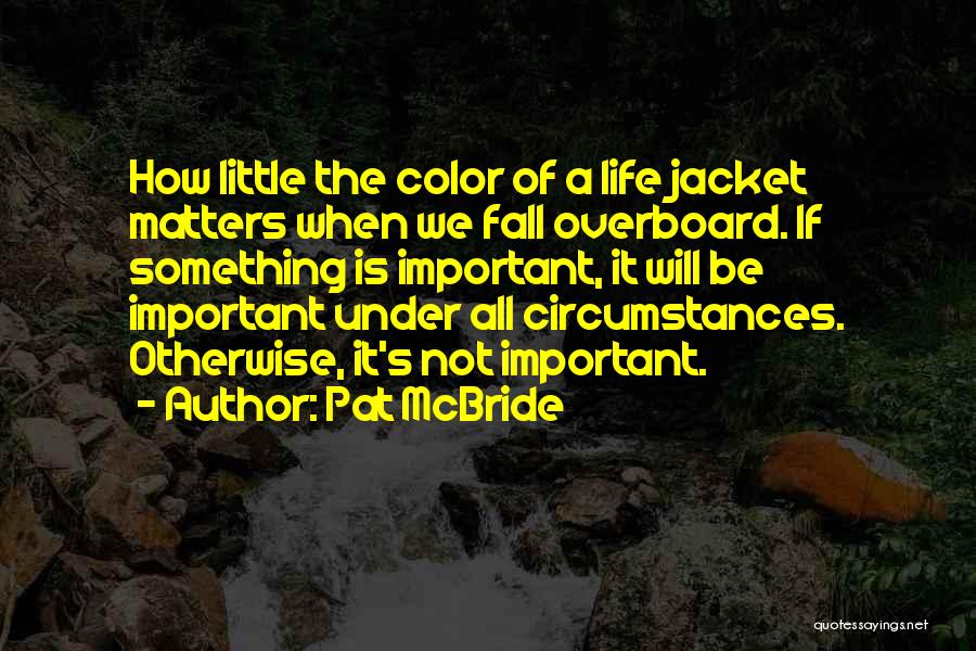 Pat McBride Quotes: How Little The Color Of A Life Jacket Matters When We Fall Overboard. If Something Is Important, It Will Be