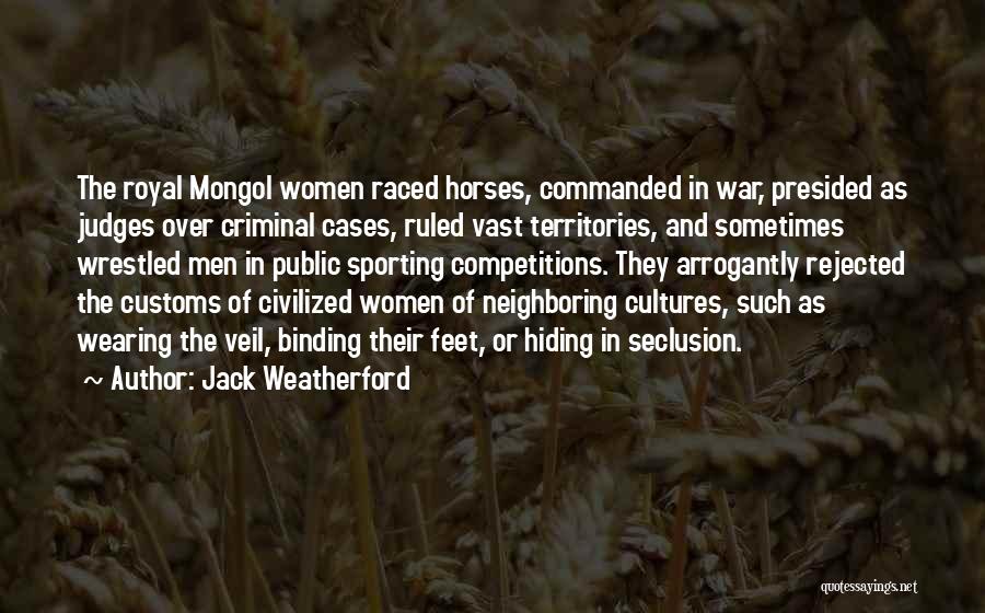 Jack Weatherford Quotes: The Royal Mongol Women Raced Horses, Commanded In War, Presided As Judges Over Criminal Cases, Ruled Vast Territories, And Sometimes