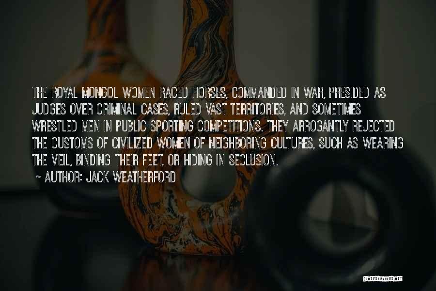 Jack Weatherford Quotes: The Royal Mongol Women Raced Horses, Commanded In War, Presided As Judges Over Criminal Cases, Ruled Vast Territories, And Sometimes