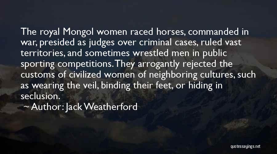 Jack Weatherford Quotes: The Royal Mongol Women Raced Horses, Commanded In War, Presided As Judges Over Criminal Cases, Ruled Vast Territories, And Sometimes