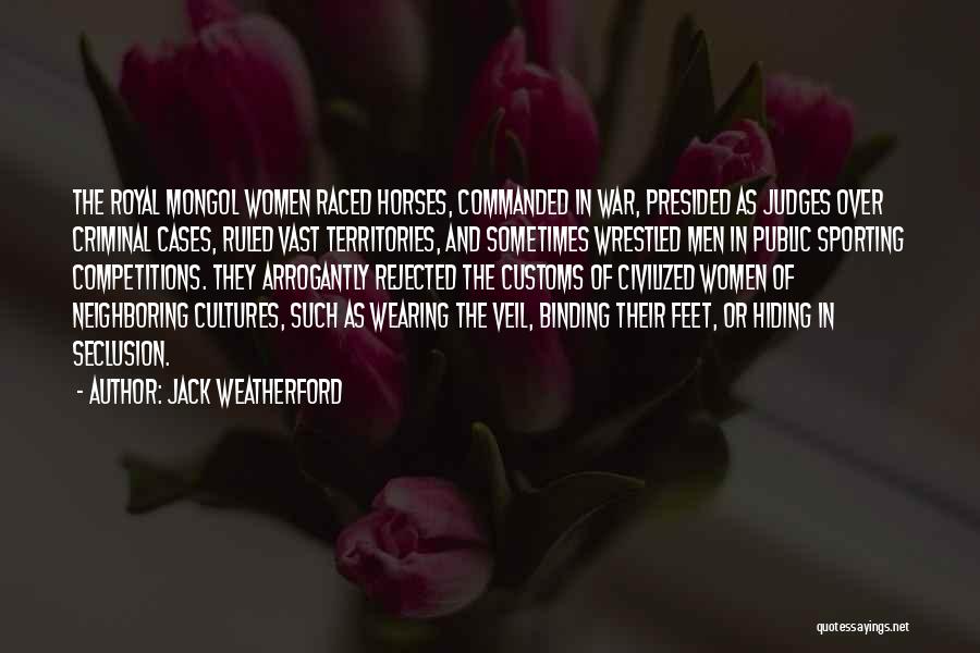 Jack Weatherford Quotes: The Royal Mongol Women Raced Horses, Commanded In War, Presided As Judges Over Criminal Cases, Ruled Vast Territories, And Sometimes