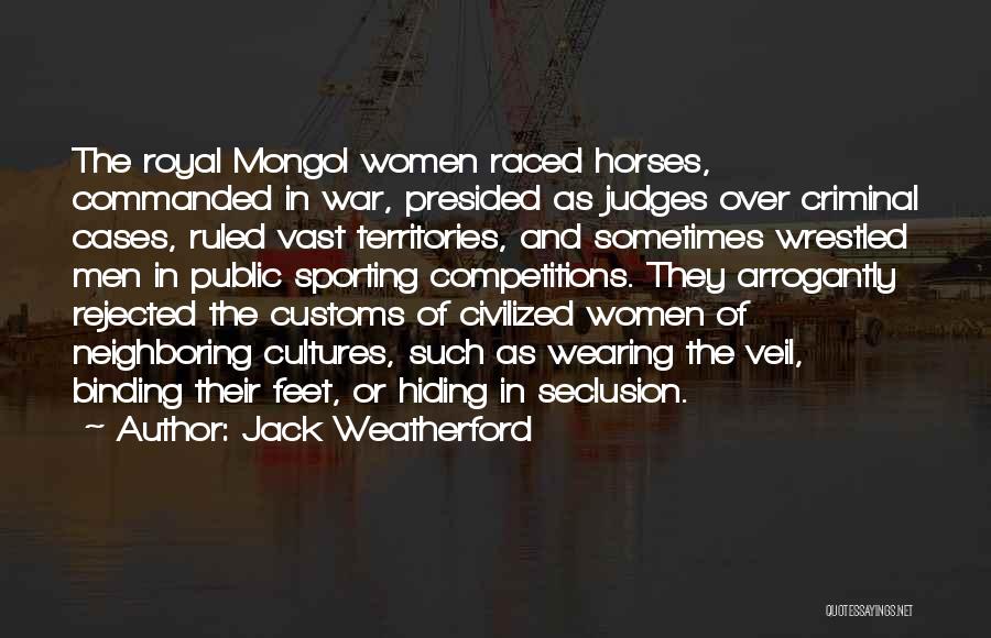 Jack Weatherford Quotes: The Royal Mongol Women Raced Horses, Commanded In War, Presided As Judges Over Criminal Cases, Ruled Vast Territories, And Sometimes