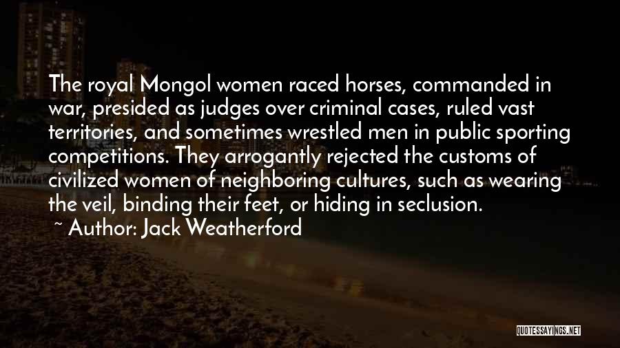 Jack Weatherford Quotes: The Royal Mongol Women Raced Horses, Commanded In War, Presided As Judges Over Criminal Cases, Ruled Vast Territories, And Sometimes