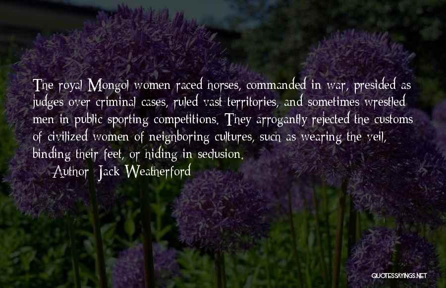 Jack Weatherford Quotes: The Royal Mongol Women Raced Horses, Commanded In War, Presided As Judges Over Criminal Cases, Ruled Vast Territories, And Sometimes