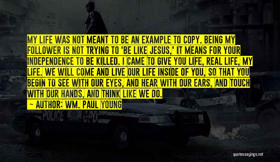 Wm. Paul Young Quotes: My Life Was Not Meant To Be An Example To Copy. Being My Follower Is Not Trying To 'be Like