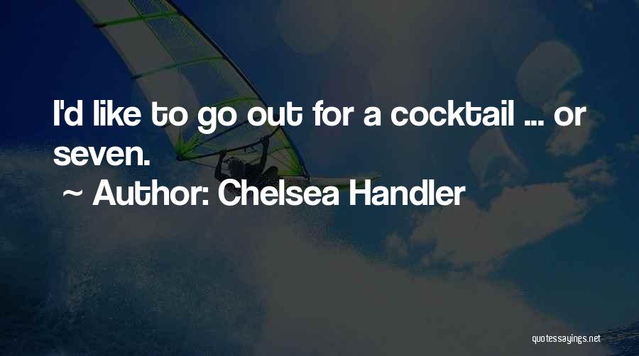 Chelsea Handler Quotes: I'd Like To Go Out For A Cocktail ... Or Seven.
