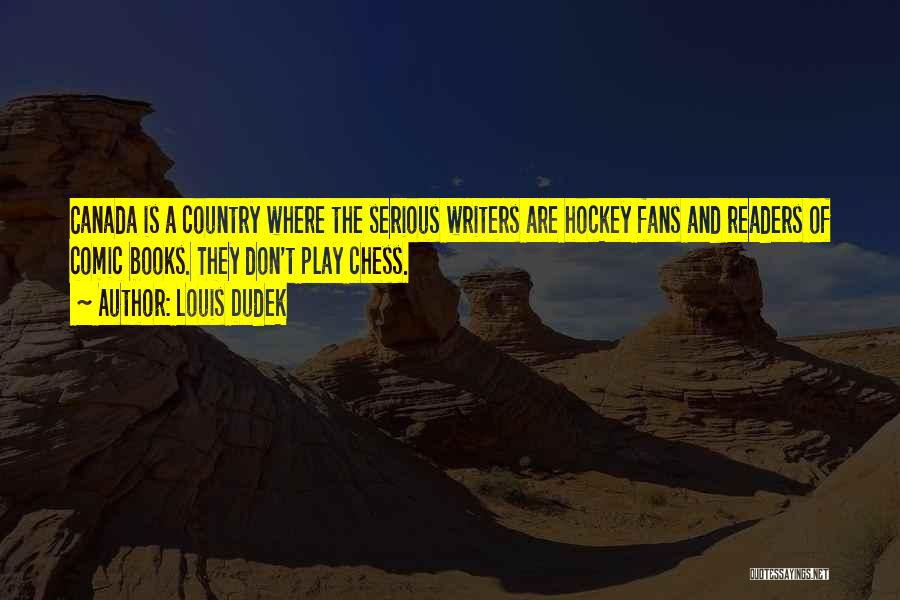 Louis Dudek Quotes: Canada Is A Country Where The Serious Writers Are Hockey Fans And Readers Of Comic Books. They Don't Play Chess.