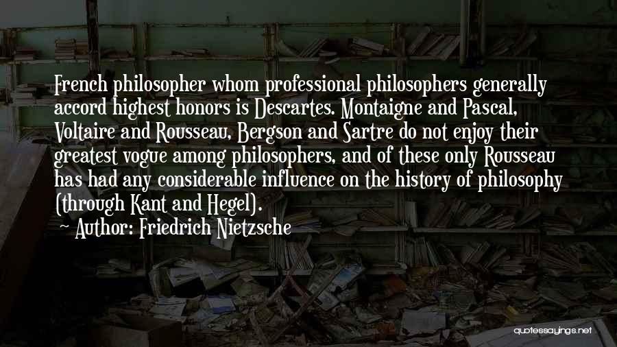 Friedrich Nietzsche Quotes: French Philosopher Whom Professional Philosophers Generally Accord Highest Honors Is Descartes. Montaigne And Pascal, Voltaire And Rousseau, Bergson And Sartre