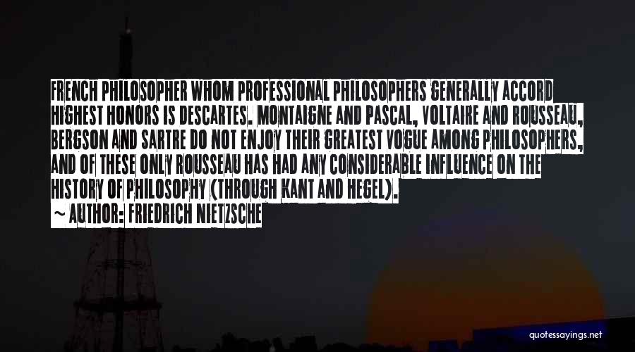 Friedrich Nietzsche Quotes: French Philosopher Whom Professional Philosophers Generally Accord Highest Honors Is Descartes. Montaigne And Pascal, Voltaire And Rousseau, Bergson And Sartre