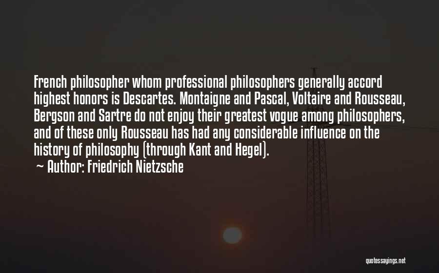 Friedrich Nietzsche Quotes: French Philosopher Whom Professional Philosophers Generally Accord Highest Honors Is Descartes. Montaigne And Pascal, Voltaire And Rousseau, Bergson And Sartre