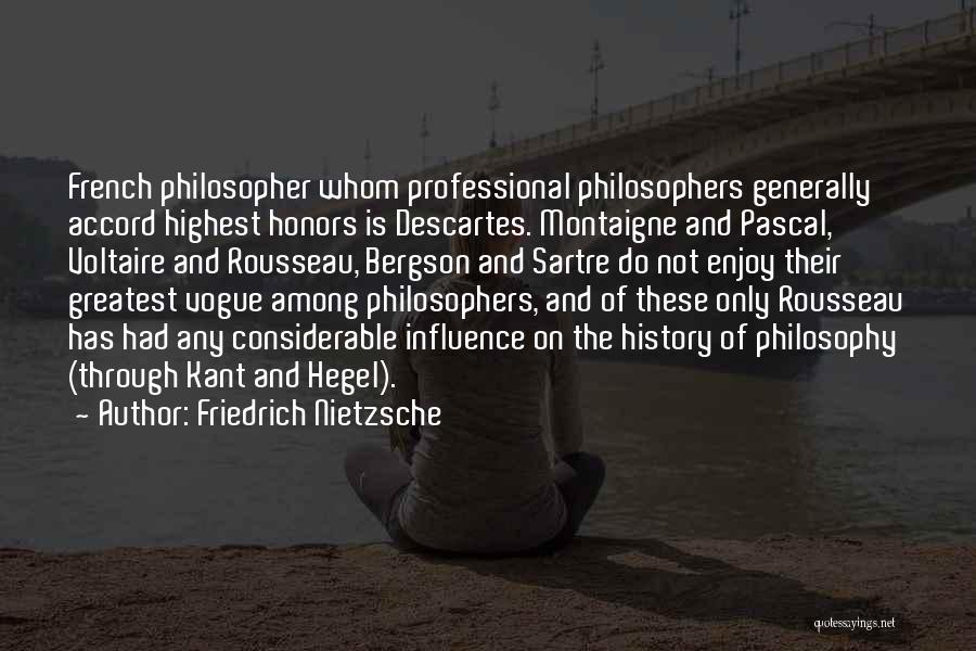 Friedrich Nietzsche Quotes: French Philosopher Whom Professional Philosophers Generally Accord Highest Honors Is Descartes. Montaigne And Pascal, Voltaire And Rousseau, Bergson And Sartre