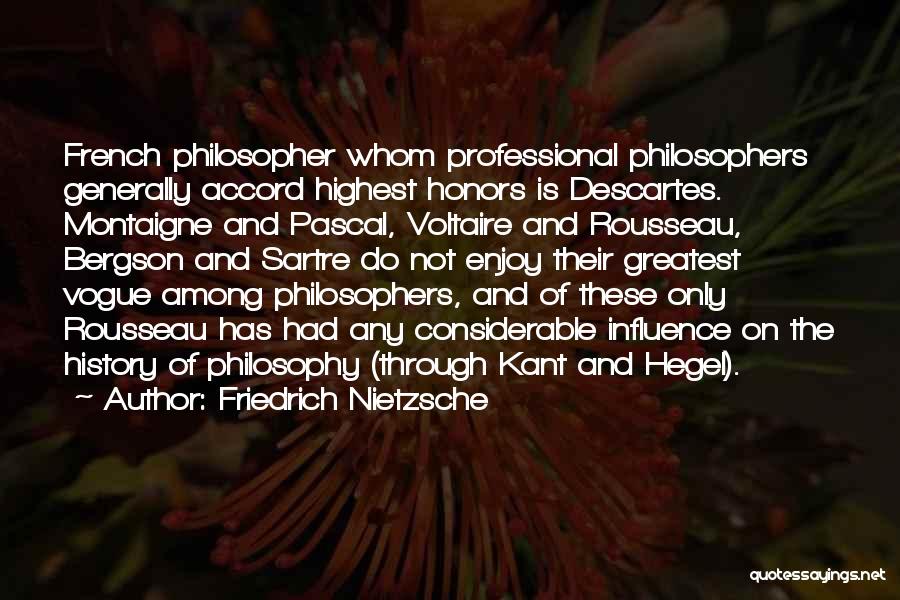 Friedrich Nietzsche Quotes: French Philosopher Whom Professional Philosophers Generally Accord Highest Honors Is Descartes. Montaigne And Pascal, Voltaire And Rousseau, Bergson And Sartre