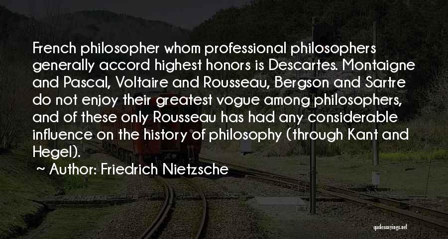 Friedrich Nietzsche Quotes: French Philosopher Whom Professional Philosophers Generally Accord Highest Honors Is Descartes. Montaigne And Pascal, Voltaire And Rousseau, Bergson And Sartre