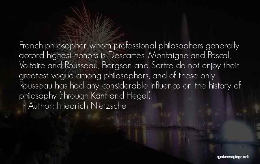 Friedrich Nietzsche Quotes: French Philosopher Whom Professional Philosophers Generally Accord Highest Honors Is Descartes. Montaigne And Pascal, Voltaire And Rousseau, Bergson And Sartre