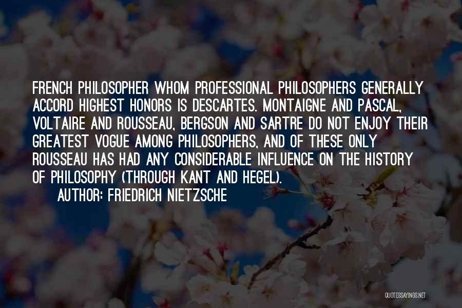 Friedrich Nietzsche Quotes: French Philosopher Whom Professional Philosophers Generally Accord Highest Honors Is Descartes. Montaigne And Pascal, Voltaire And Rousseau, Bergson And Sartre