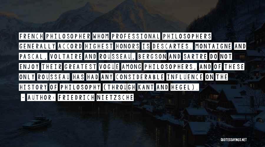 Friedrich Nietzsche Quotes: French Philosopher Whom Professional Philosophers Generally Accord Highest Honors Is Descartes. Montaigne And Pascal, Voltaire And Rousseau, Bergson And Sartre