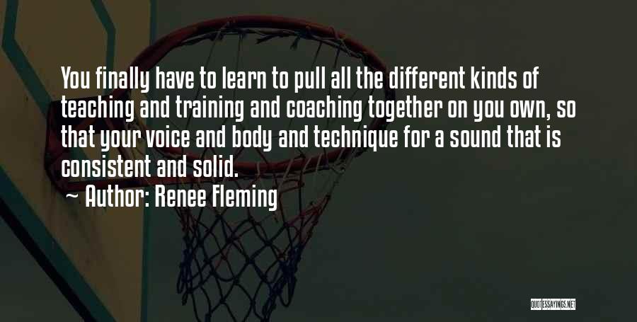 Renee Fleming Quotes: You Finally Have To Learn To Pull All The Different Kinds Of Teaching And Training And Coaching Together On You