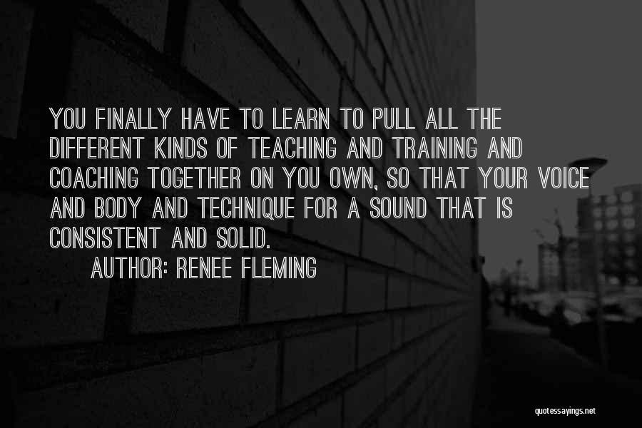 Renee Fleming Quotes: You Finally Have To Learn To Pull All The Different Kinds Of Teaching And Training And Coaching Together On You