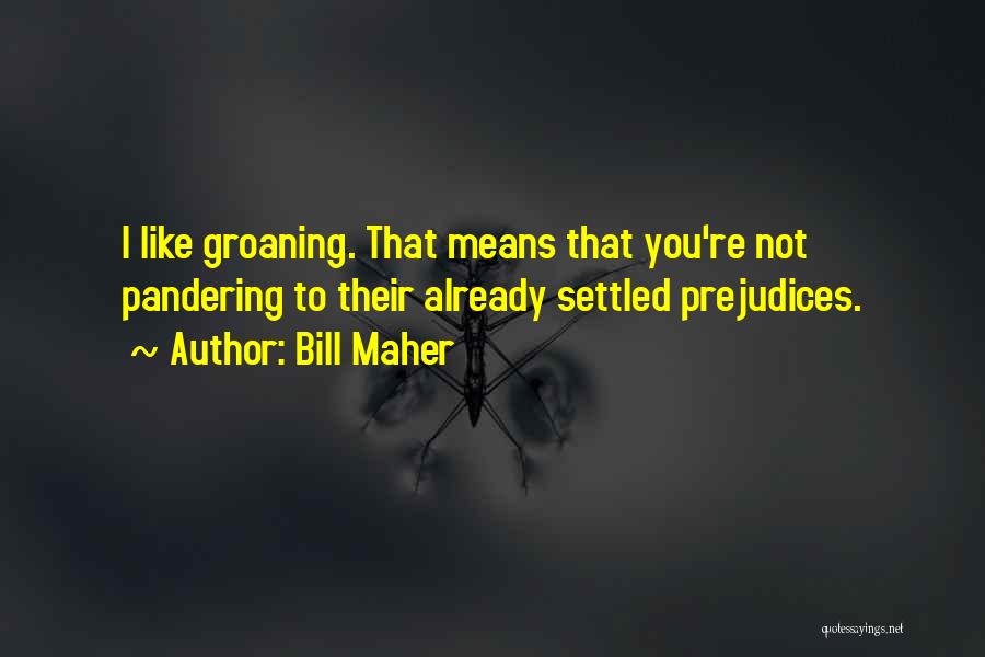Bill Maher Quotes: I Like Groaning. That Means That You're Not Pandering To Their Already Settled Prejudices.