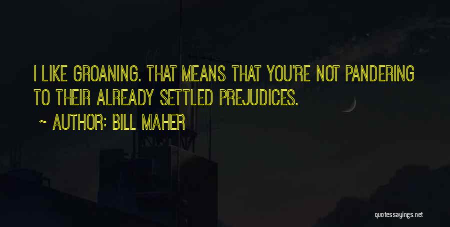 Bill Maher Quotes: I Like Groaning. That Means That You're Not Pandering To Their Already Settled Prejudices.