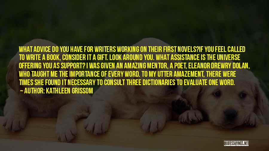 Kathleen Grissom Quotes: What Advice Do You Have For Writers Working On Their First Novels?if You Feel Called To Write A Book, Consider