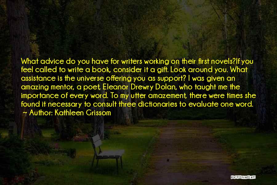 Kathleen Grissom Quotes: What Advice Do You Have For Writers Working On Their First Novels?if You Feel Called To Write A Book, Consider