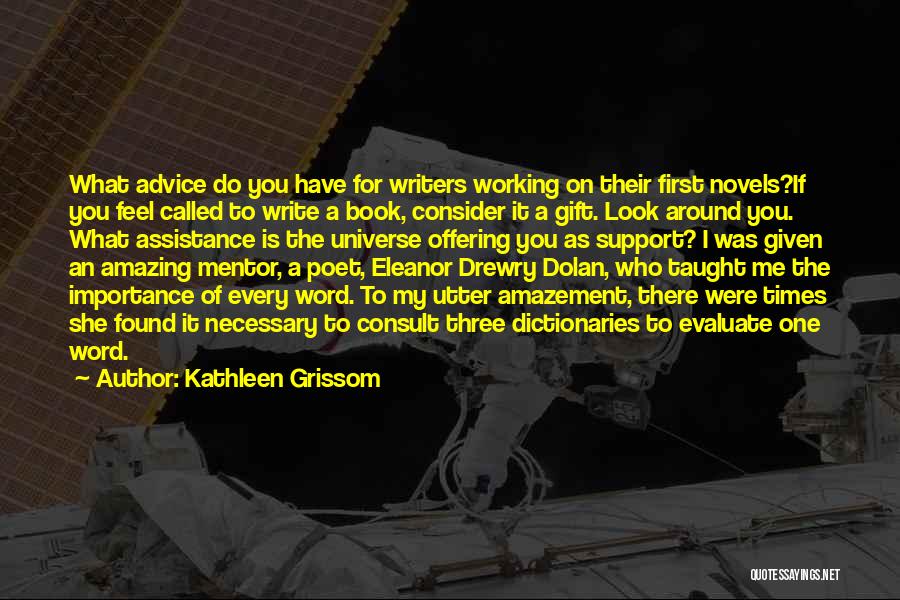 Kathleen Grissom Quotes: What Advice Do You Have For Writers Working On Their First Novels?if You Feel Called To Write A Book, Consider