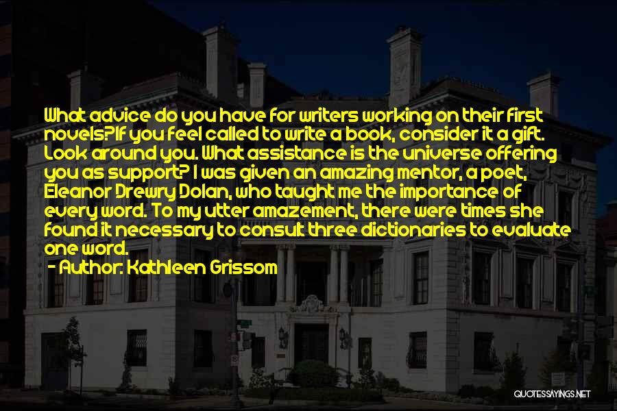 Kathleen Grissom Quotes: What Advice Do You Have For Writers Working On Their First Novels?if You Feel Called To Write A Book, Consider