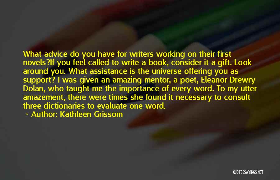 Kathleen Grissom Quotes: What Advice Do You Have For Writers Working On Their First Novels?if You Feel Called To Write A Book, Consider