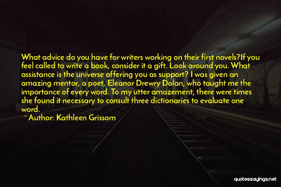 Kathleen Grissom Quotes: What Advice Do You Have For Writers Working On Their First Novels?if You Feel Called To Write A Book, Consider