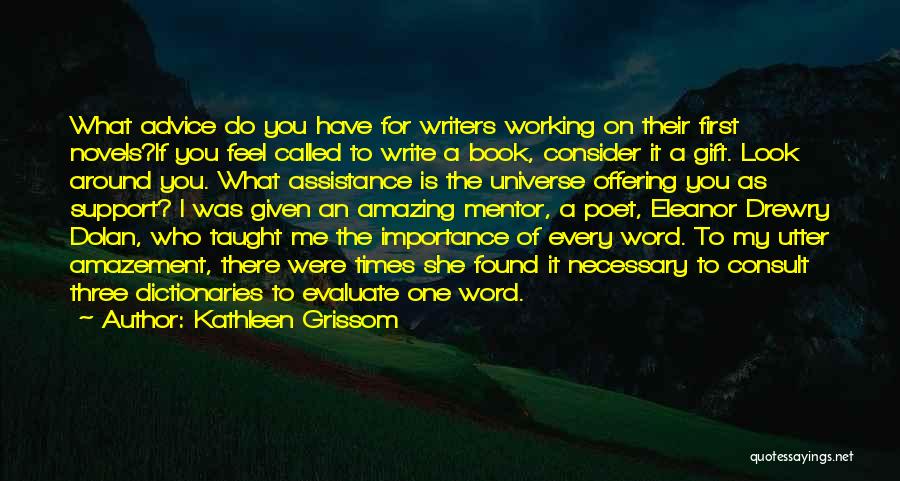 Kathleen Grissom Quotes: What Advice Do You Have For Writers Working On Their First Novels?if You Feel Called To Write A Book, Consider