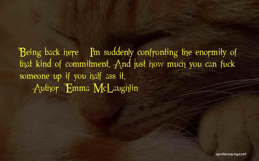 Emma McLaughlin Quotes: Being Back Here - I'm Suddenly Confronting The Enormity Of That Kind Of Commitment. And Just How Much You Can