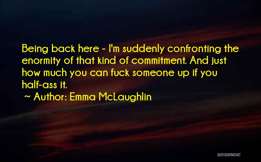 Emma McLaughlin Quotes: Being Back Here - I'm Suddenly Confronting The Enormity Of That Kind Of Commitment. And Just How Much You Can