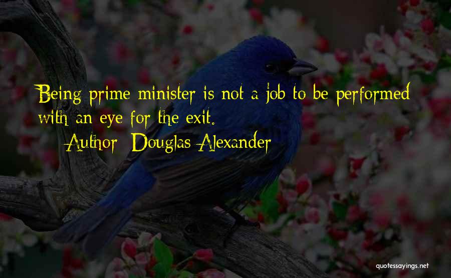 Douglas Alexander Quotes: Being Prime Minister Is Not A Job To Be Performed With An Eye For The Exit.