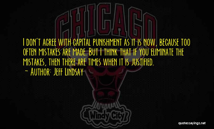 Jeff Lindsay Quotes: I Don't Agree With Capital Punishment As It Is Now, Because Too Often Mistakes Are Made. But I Think That