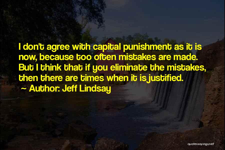 Jeff Lindsay Quotes: I Don't Agree With Capital Punishment As It Is Now, Because Too Often Mistakes Are Made. But I Think That