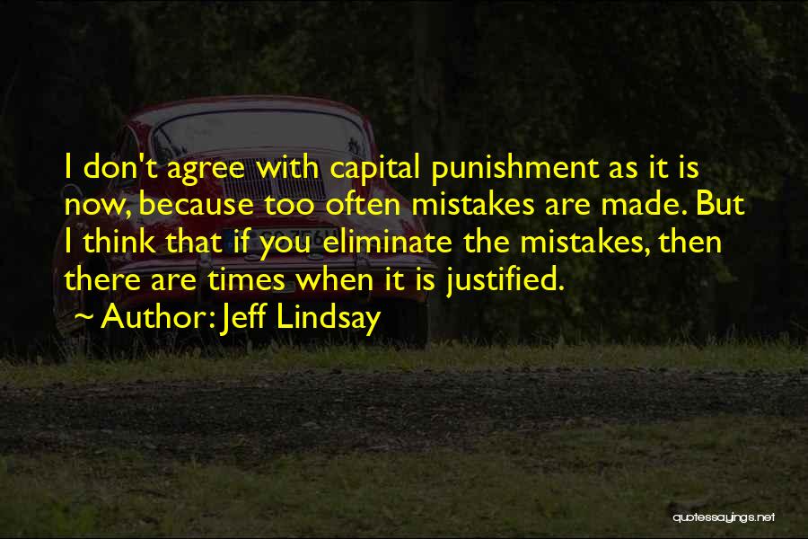 Jeff Lindsay Quotes: I Don't Agree With Capital Punishment As It Is Now, Because Too Often Mistakes Are Made. But I Think That