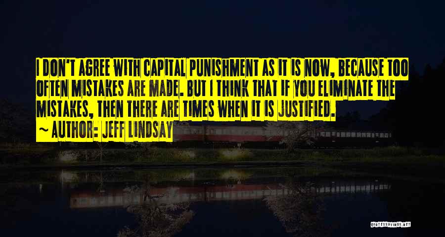 Jeff Lindsay Quotes: I Don't Agree With Capital Punishment As It Is Now, Because Too Often Mistakes Are Made. But I Think That