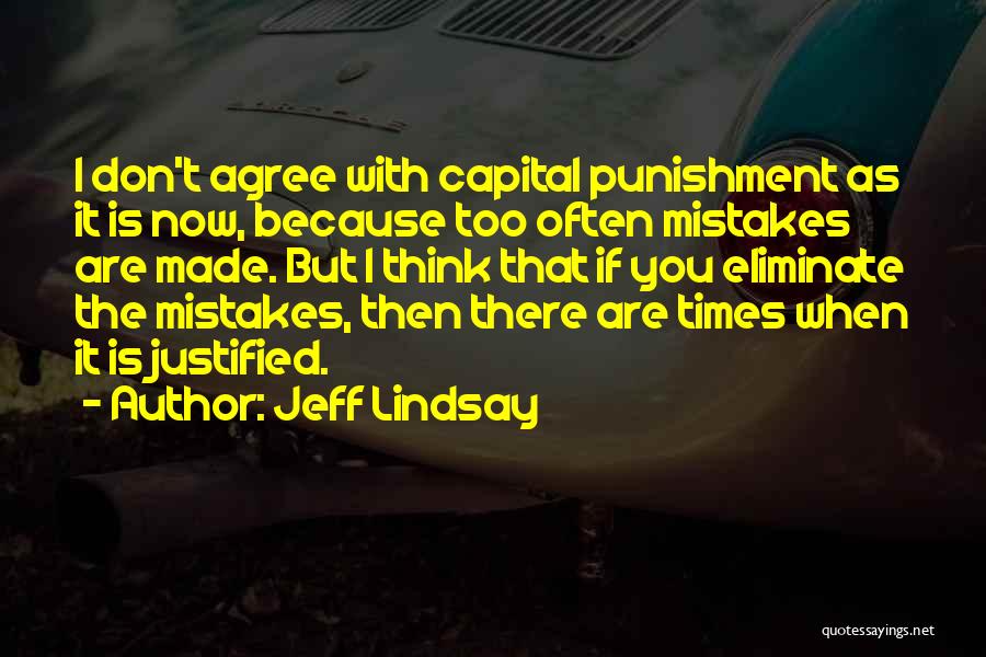 Jeff Lindsay Quotes: I Don't Agree With Capital Punishment As It Is Now, Because Too Often Mistakes Are Made. But I Think That