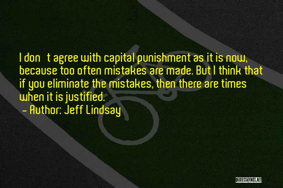 Jeff Lindsay Quotes: I Don't Agree With Capital Punishment As It Is Now, Because Too Often Mistakes Are Made. But I Think That